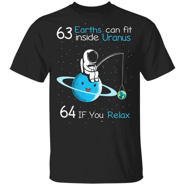 63 Earths Can Fit Inside Uranus 64 If You Relax T-Shirts, Hoodies, Sweater