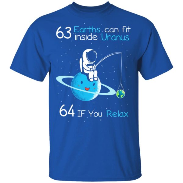 63 Earths Can Fit Inside Uranus 64 If You Relax T-Shirts, Hoodies, Sweater