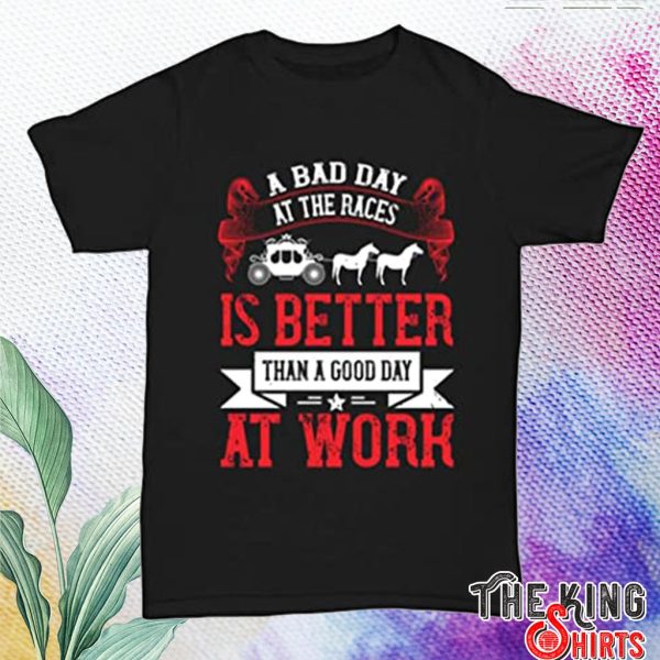 A Bad Day At The Races Is Better Than A Good Day At Work T Shirt For Unisex With Horse – TheKingShirtS