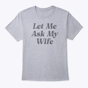Adam Sandler Let Me Ask My Wife T Shirt TheKingShirtS 1