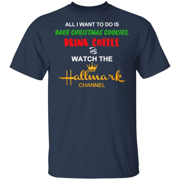 All I Want To Do Is Bake Christmas Cookies Drink Coffee And Watch The Hallmark Channel T-Shirts, Hoodies, Sweater