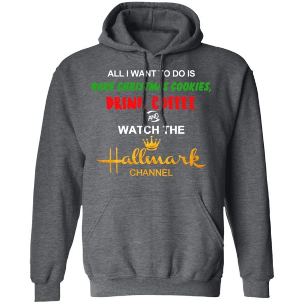 All I Want To Do Is Bake Christmas Cookies Drink Coffee And Watch The Hallmark Channel T-Shirts, Hoodies, Sweater