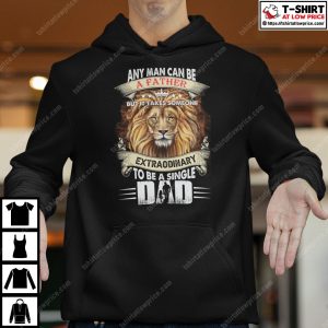 Any Man Can Be A Father But It Takes Someone Extraordinary To Be A Single Shirt 2 Any Man Can Be A Father But It Takes Someone Extraordinary To Be A Single Shirt 3