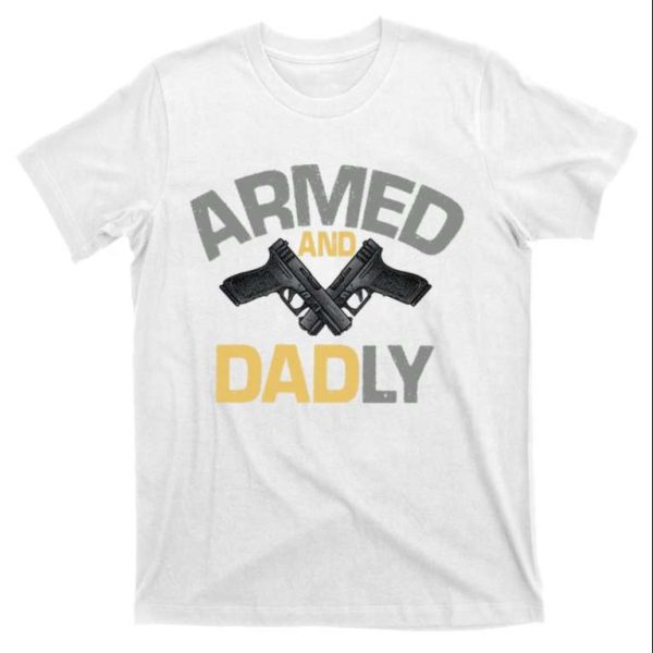 Armed And Dadly Funny Daddy Shirt – The Best Shirts For Dads In 2023 – Cool T-shirts