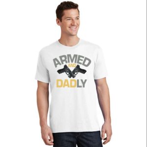 Armed And Dadly Funny Daddy Shirt The Best Shirts For Dads In 2023 Cool T shirts 2