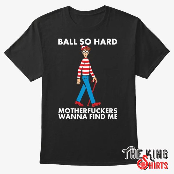 Ball So Hard Waldo T Shirt Motherfuckers Wanna Find Me – TheKingShirtS