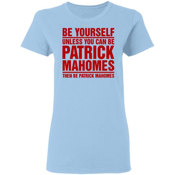 Be Yourself Unless You Can Be Patrick Mahomes Then Be Patrick Mahomes Shirt