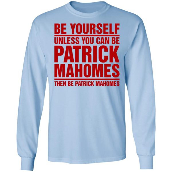 Be Yourself Unless You Can Be Patrick Mahomes Then Be Patrick Mahomes Shirt