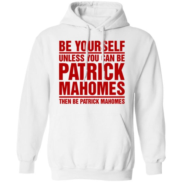 Be Yourself Unless You Can Be Patrick Mahomes Then Be Patrick Mahomes Shirt