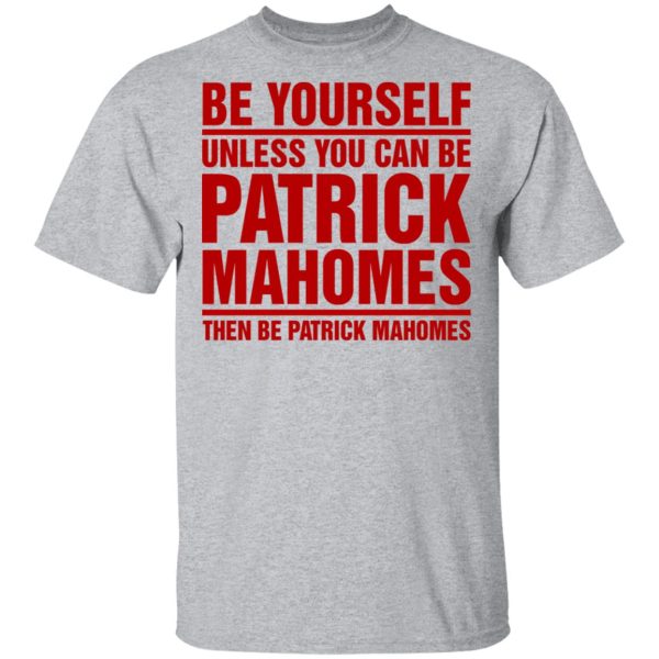 Be Yourself Unless You Can Be Patrick Mahomes Then Be Patrick Mahomes Shirt