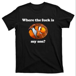 Clownfish Where The Fuck Is My Son Daddy T Shirts Funny The Best Shirts For Dads In 2023 Cool T shirts 1