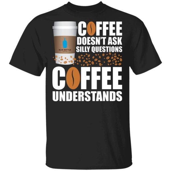 Coffee Doesn’t Ask Silly Question Blue Bottle Coffee T-shirt  All Day Tee