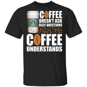 Coffee Doesnt Ask Silly Question Starbucks T shirt All Day Tee 1