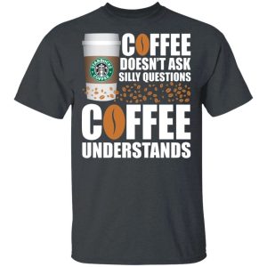 Coffee Doesnt Ask Silly Question Starbucks T shirt All Day Tee 4
