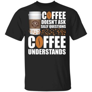 Coffee Doesnt Ask Silly Question The Coffee Bean Tea Leaf T shirt All Day Tee 1