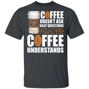 Coffee Doesnt Ask Silly Question The Coffee Bean Tea Leaf T shirt All Day Tee 2
