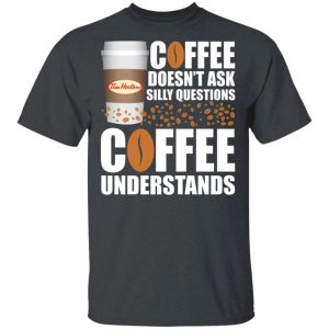 Coffee Doesnt Ask Silly Question Tim Hortons T shirt All Day Tee 4