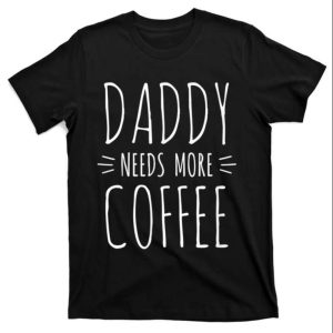 Daddy Needs More Coffee Funny Daddy Shirt The Best Shirts For Dads In 2023 Cool T shirts 1