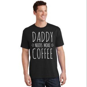 Daddy Needs More Coffee Funny Daddy Shirt The Best Shirts For Dads In 2023 Cool T shirts 2