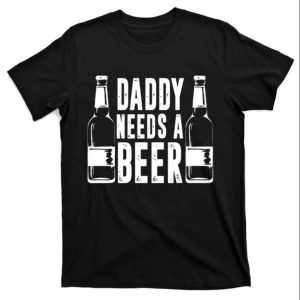 Daddy Needs a Beer Funny Daddy Shirt The Best Shirts For Dads In 2023 Cool T shirts 1