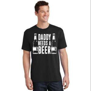Daddy Needs a Beer Funny Daddy Shirt The Best Shirts For Dads In 2023 Cool T shirts 2