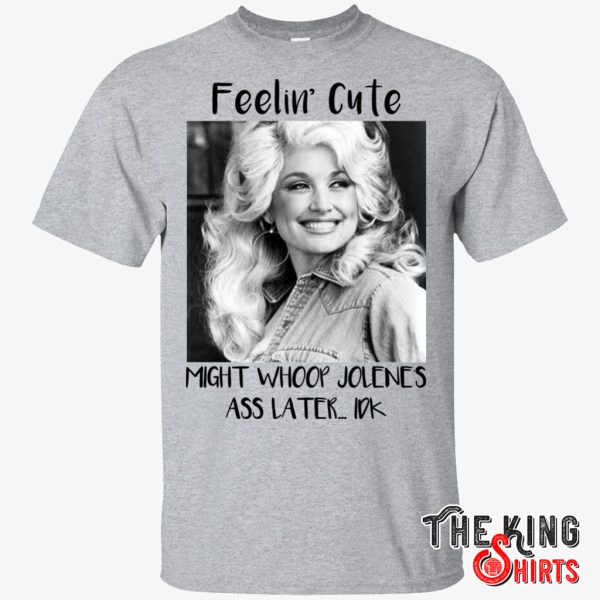 Dolly Parton Feelin’ Cute Might Whoop Jolene Ass Later Idk T Shirt For Unisex – TheKingShirtS