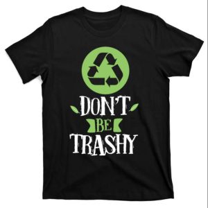 Dont Be Trashy Inspirational Earth Day Funny Daddy Shirt The Best Shirts For Dads In 2023 Cool T shirts 1