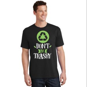 Dont Be Trashy Inspirational Earth Day Funny Daddy Shirt The Best Shirts For Dads In 2023 Cool T shirts 2