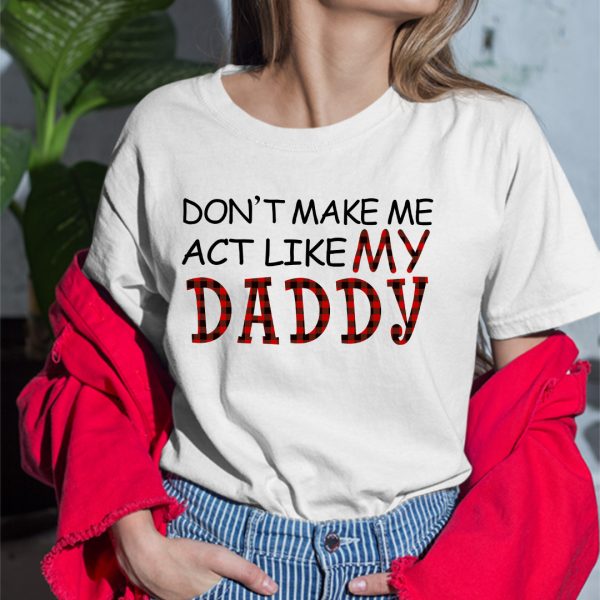 Don’t Make Me Act Like My Daddy Shirt