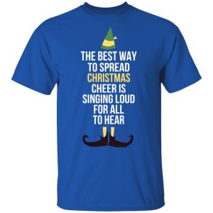 Elf The Best Way To Spread Christmas Cheer Is Singing Loud For All To Hear T Shirts 11