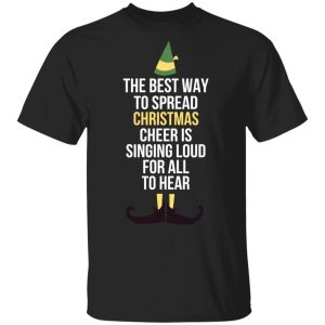Elf The Best Way To Spread Christmas Cheer Is Singing Loud For All To Hear T Shirts 12