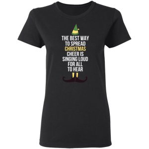 Elf The Best Way To Spread Christmas Cheer Is Singing Loud For All To Hear T Shirts 13