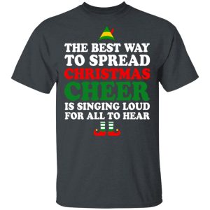 Elf The Best Way To Spread Christmas Cheer Is Singing Loud For All To Hear T Shirts Hoodies Sweater 10