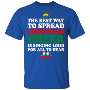 Elf The Best Way To Spread Christmas Cheer Is Singing Loud For All To Hear T Shirts Hoodies Sweater 12