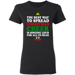 Elf The Best Way To Spread Christmas Cheer Is Singing Loud For All To Hear T Shirts Hoodies Sweater 13