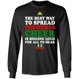 Elf The Best Way To Spread Christmas Cheer Is Singing Loud For All To Hear T Shirts Hoodies Sweater 5
