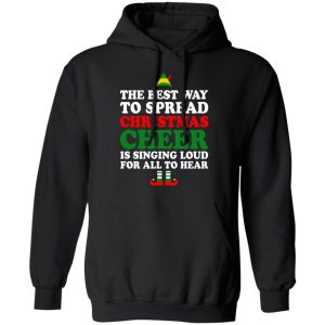 Elf The Best Way To Spread Christmas Cheer Is Singing Loud For All To Hear T Shirts Hoodies Sweater 6