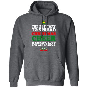 Elf The Best Way To Spread Christmas Cheer Is Singing Loud For All To Hear T Shirts Hoodies Sweater 8