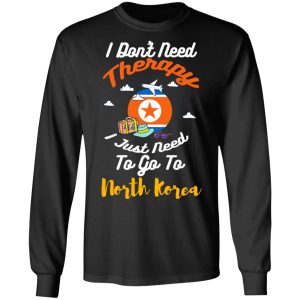 I Dont Need Therapy I Just Need To Go To North Korea T Shirts Hoodies Sweatshirt 5