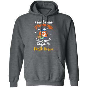 I Dont Need Therapy I Just Need To Go To North Korea T Shirts Hoodies Sweatshirt 8