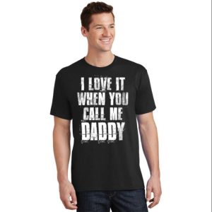 I Love It When You Call Me Daddy Funny Dad Shirt The Best Shirts For Dads In 2023 Cool T shirts 2