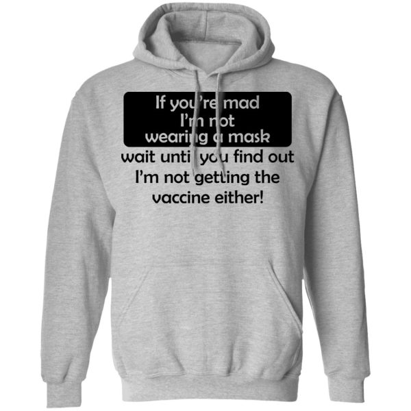 If You’re Mad I’m Not Wearing A Mask I’m Not Getting The Vaccine Either T-Shirts, Hoodies, Sweatshirt