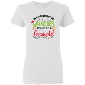 In a World Full Of Grinches Always Be a Griswold Christmas Shirt 11