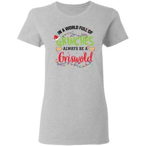In a World Full Of Grinches Always Be a Griswold Christmas Shirt 12