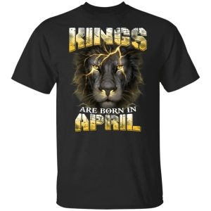 Kings Are Born In April Birthday T-Shirt Amazing Lion Face All Day Tee 2 Kings Are Born In April Birthday T Shirt Amazing Lion Face All Day Tee 3