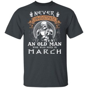 Never Underestimate A March Old Man Mandalorian T shirt All Day Tee 4