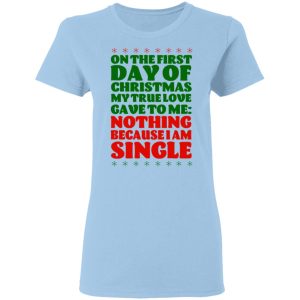 On The First Day Of Christmas My True Love Gave To Me Nothing Because I Am Single T Shirts 10