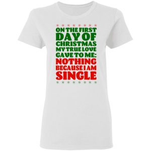 On The First Day Of Christmas My True Love Gave To Me Nothing Because I Am Single T Shirts 11
