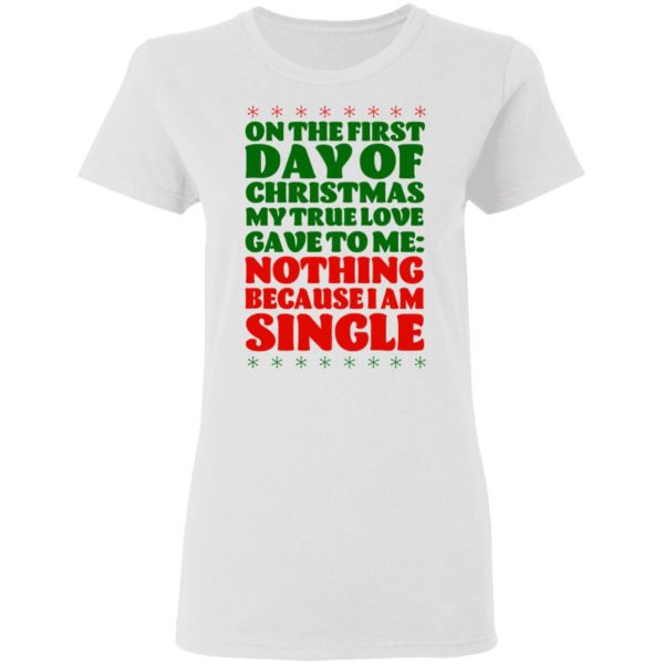 On The First Day Of Christmas My True Love Gave To Me Nothing Because I Am Single T-Shirts