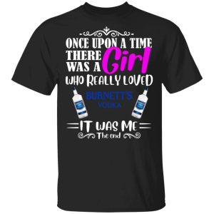Once Upon A Time There Was A Girl Loved Burnetts T shirt Vodka Tee All Day Tee 1